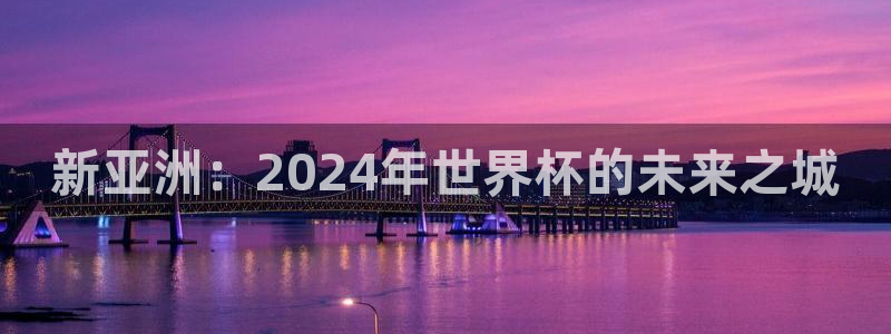 足球世界杯预选赛:新亚洲:2024年世界杯的未来之城