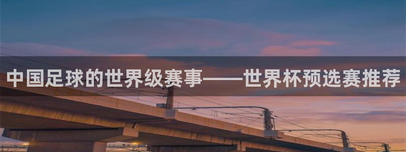 世界杯决赛预测：中国足球的世界级赛事——世界杯预选赛推荐