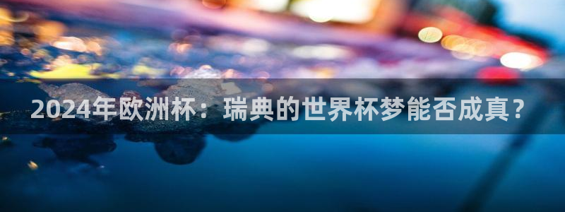 看世界杯：2024年欧洲杯：瑞典的世界杯梦能否成真？