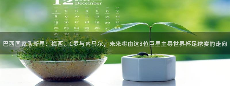 世界杯欧洲预选赛：巴西国家队新星：梅西、C罗与内马尔，未来将由这3位巨星主导世界杯足球赛的走向