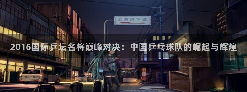 2026世界杯亚洲区预选赛：2016国际乒坛名将巅峰对决：中国乒乓球队的崛起与辉煌